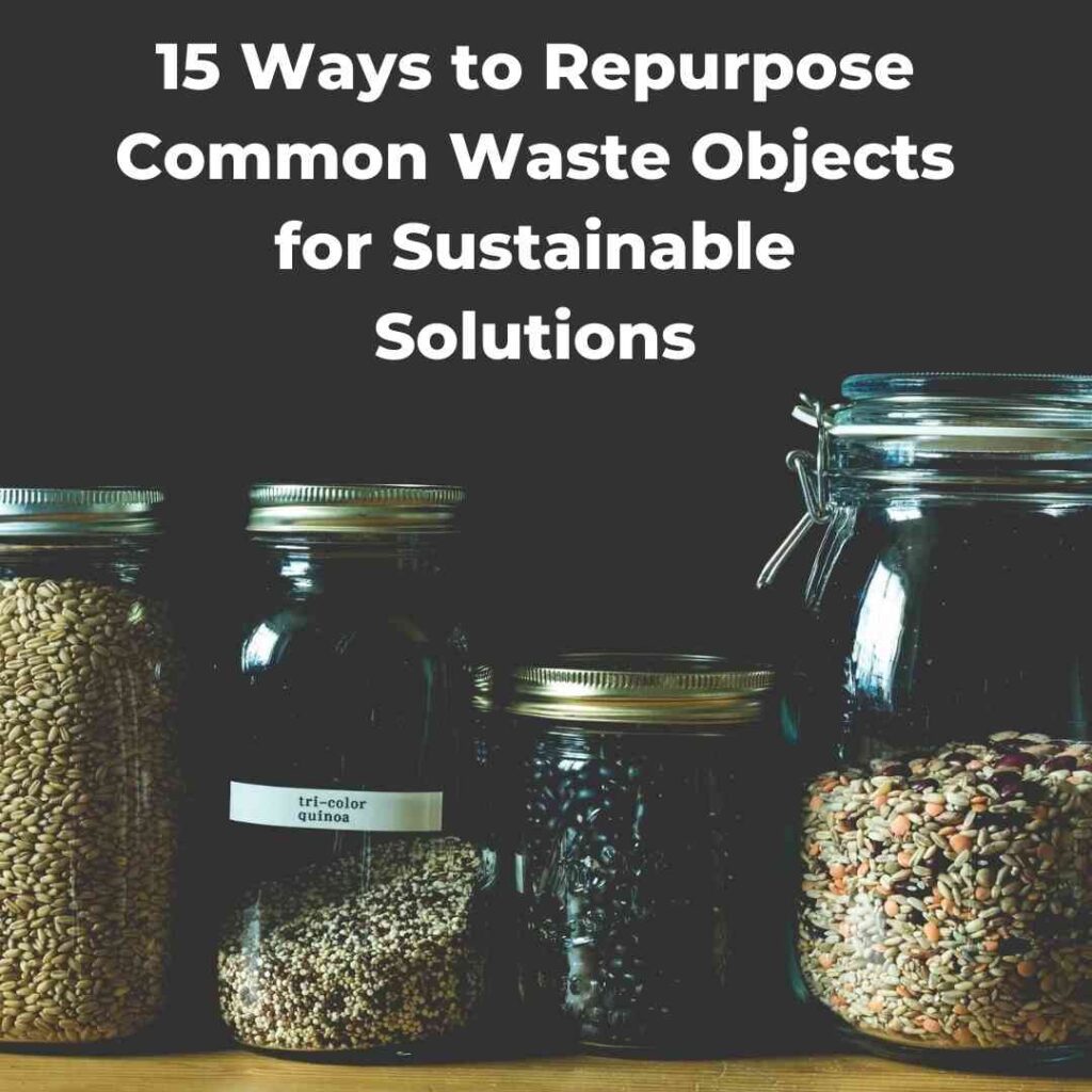 15 Ways to Repurpose Common Waste Objects for Sustainable Solutions